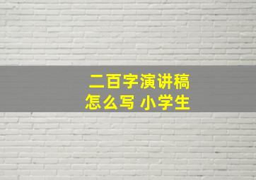 二百字演讲稿怎么写 小学生